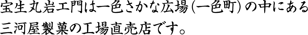 宝生丸岩エ門は一色さかな広場（一色町）の中にある三河屋製菓の工場直売店です。